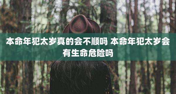 本命年犯太岁真的会不顺吗 本命年犯太岁会有生命危险吗