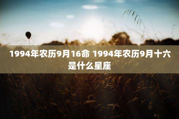 1994年农历9月16命 1994年农历9月十六是什么星座