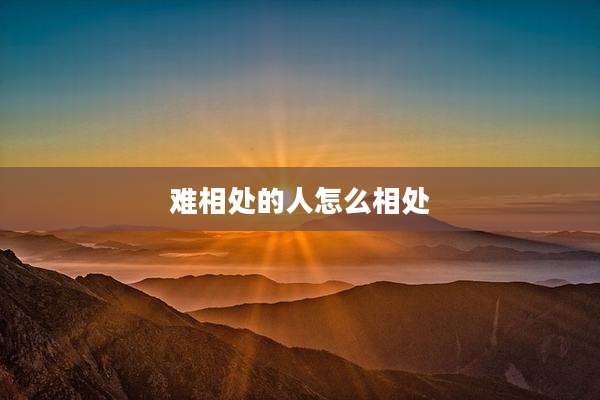 难相处的人怎么相处