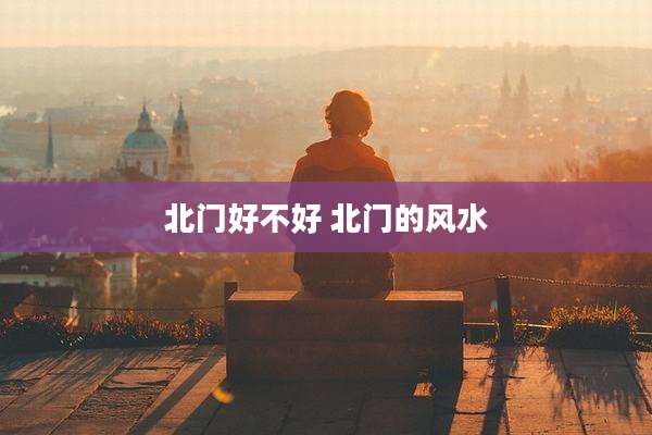 北门好不好 北门的风水