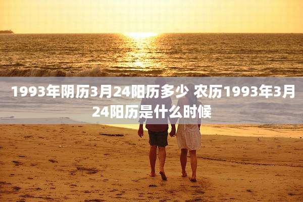 1993年阴历3月24阳历多少 农历1993年3月24阳历是什么时候