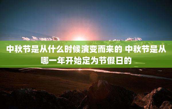 中秋节是从什么时候演变而来的 中秋节是从哪一年开始定为节假日的