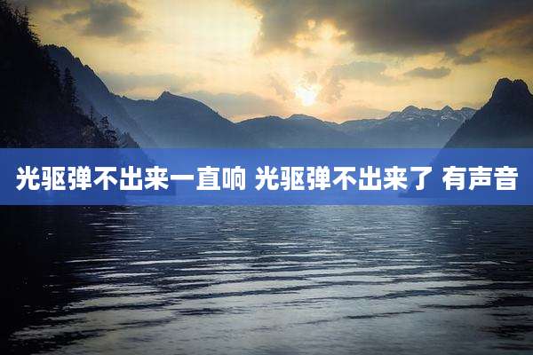 光驱弹不出来一直响 光驱弹不出来了 有声音