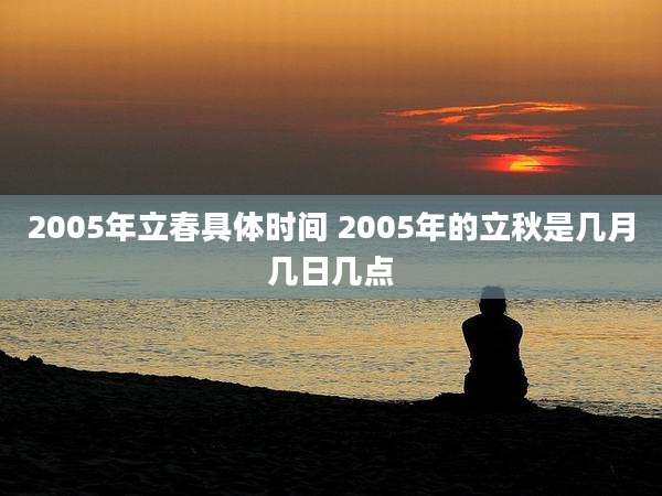 2005年立春具体时间 2005年的立秋是几月几日几点