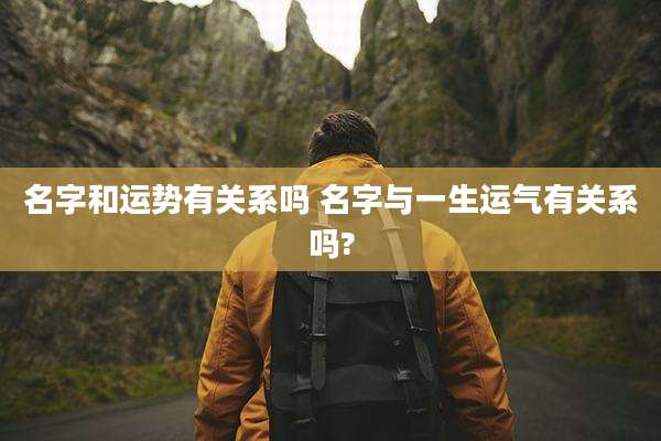 名字和运势有关系吗 名字与一生运气有关系吗?