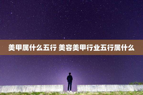 美甲属什么五行 美容美甲行业五行属什么
