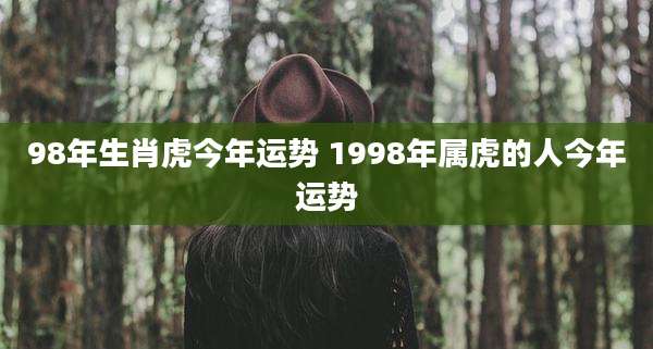 98年生肖虎今年运势 1998年属虎的人今年运势