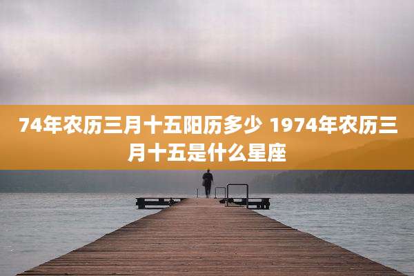 74年农历三月十五阳历多少 1974年农历三月十五是什么星座