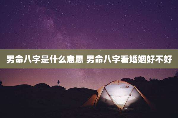 男命八字是什么意思 男命八字看婚姻好不好