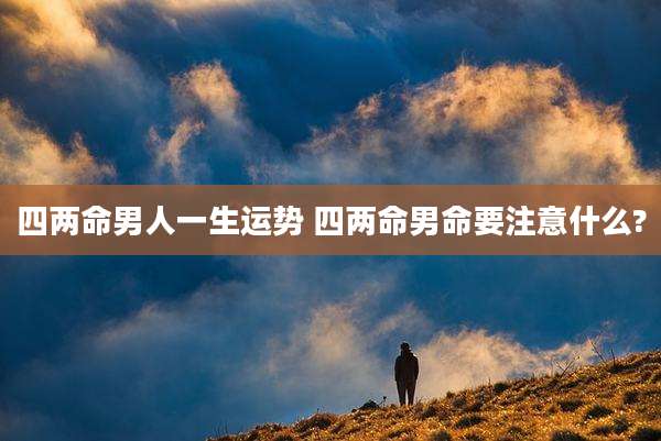 四两命男人一生运势 四两命男命要注意什么?