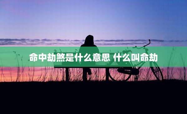 命中劫煞是什么意思 什么叫命劫