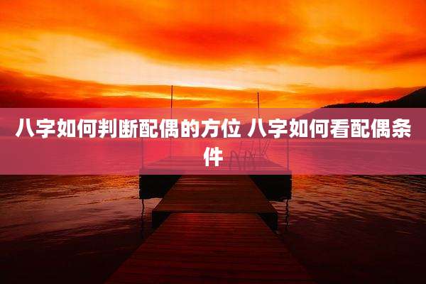 八字如何判断配偶的方位 八字如何看配偶条件