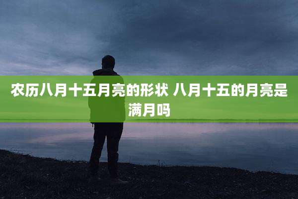 农历八月十五月亮的形状 八月十五的月亮是满月吗
