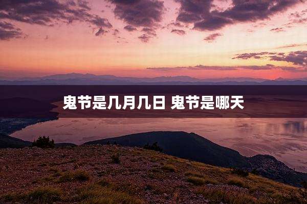 鬼节是几月几日 鬼节是哪天