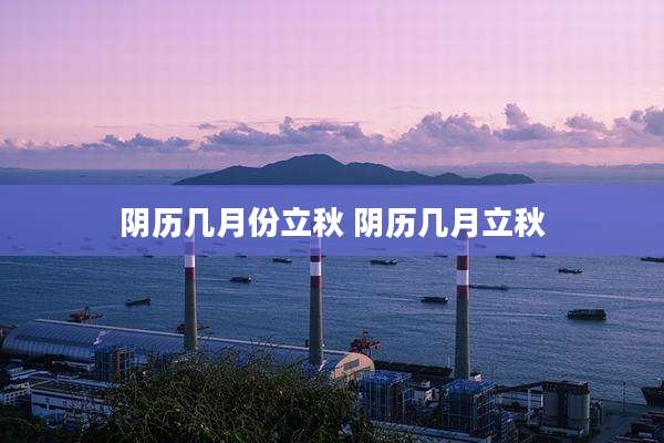 阴历几月份立秋 阴历几月立秋