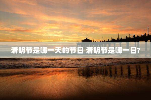 清明节是哪一天的节日 清明节是哪一日?