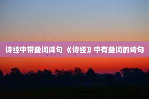 诗经中带叠词诗句 《诗经》中有叠词的诗句