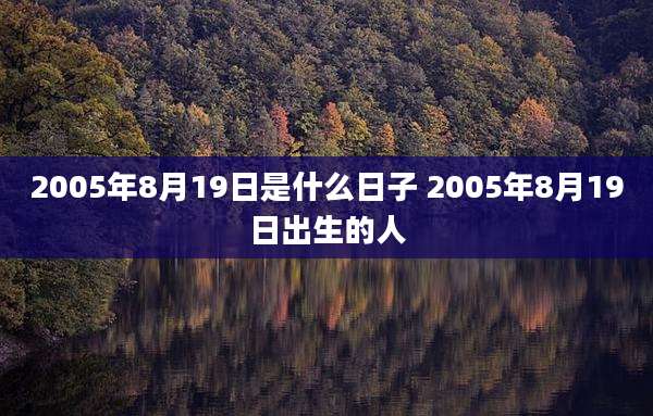 2005年8月19日是什么日子 2005年8月19日出生的人