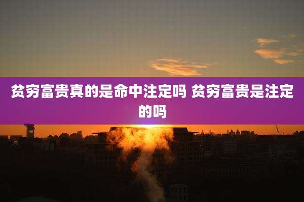 贫穷富贵真的是命中注定吗 贫穷富贵是注定的吗