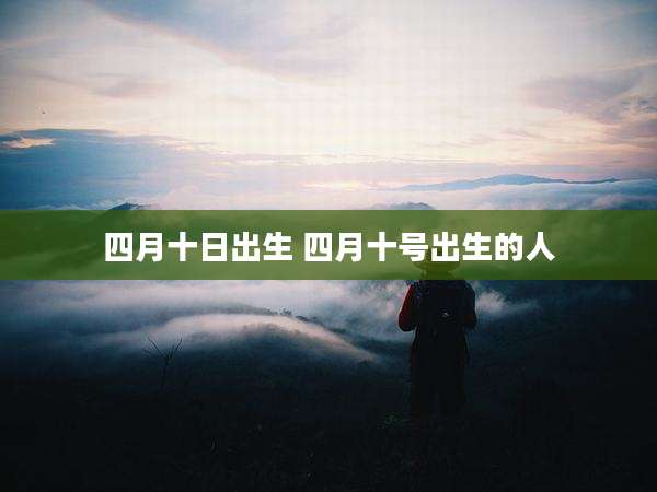 四月十日出生 四月十号出生的人