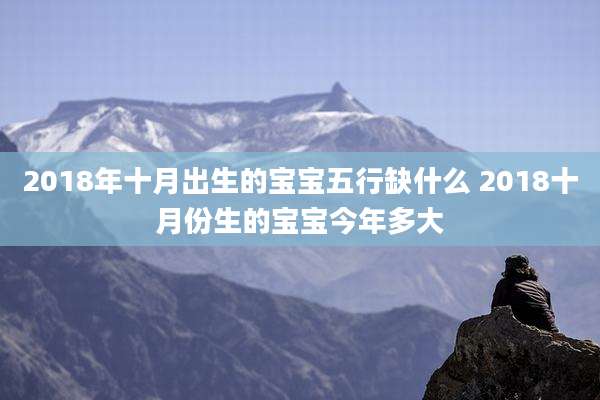2018年十月出生的宝宝五行缺什么 2018十月份生的宝宝今年多大