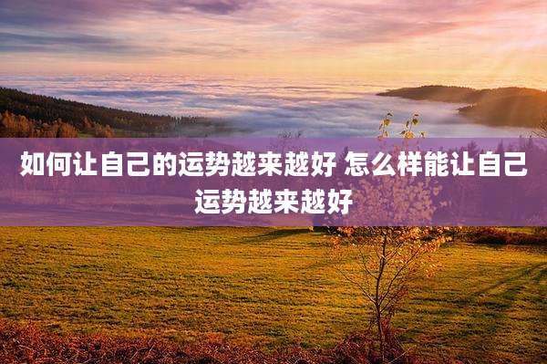 如何让自己的运势越来越好 怎么样能让自己运势越来越好