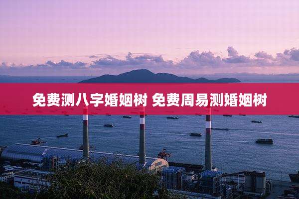 免费测八字婚姻树 免费周易测婚姻树