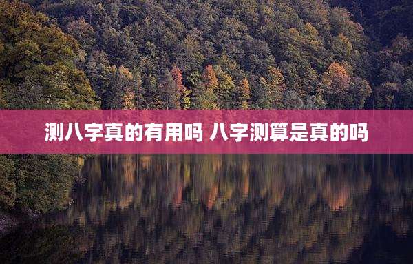 测八字真的有用吗 八字测算是真的吗
