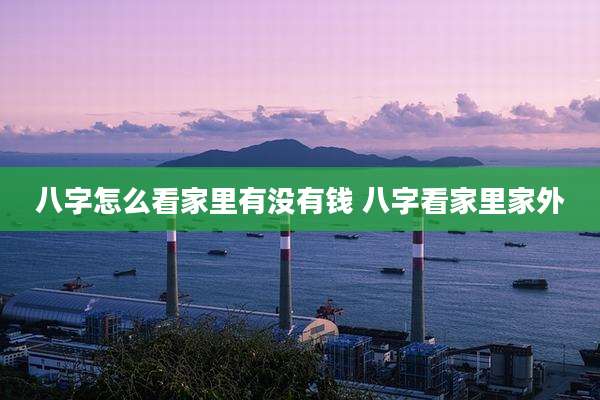 八字怎么看家里有没有钱 八字看家里家外