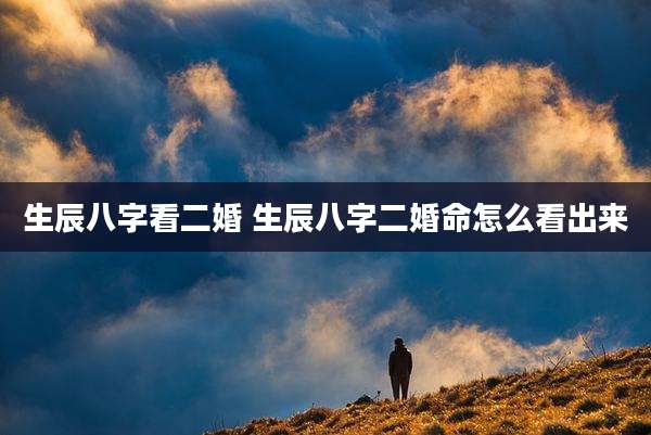 生辰八字看二婚 生辰八字二婚命怎么看出来