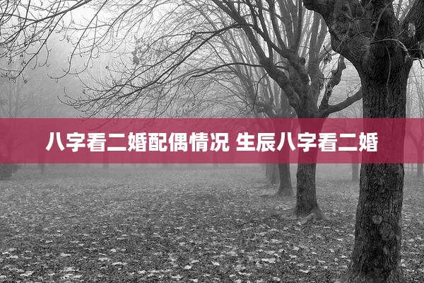 八字看二婚配偶情况 生辰八字看二婚