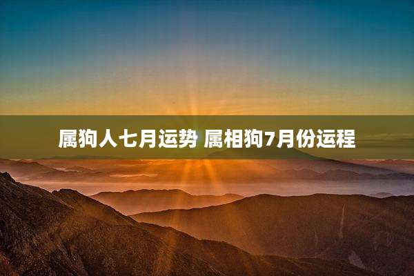 属狗人七月运势 属相狗7月份运程