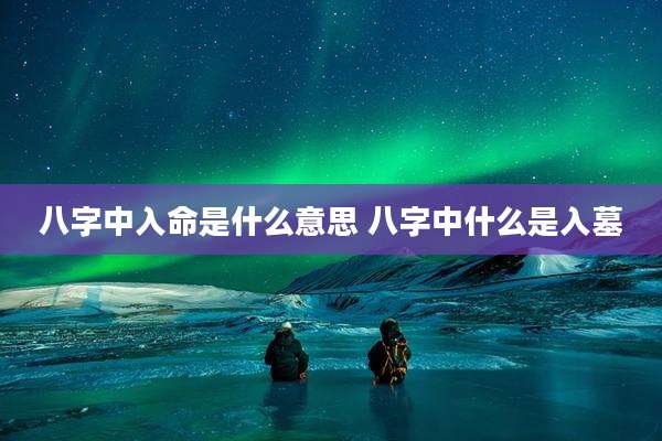 八字中入命是什么意思 八字中什么是入墓