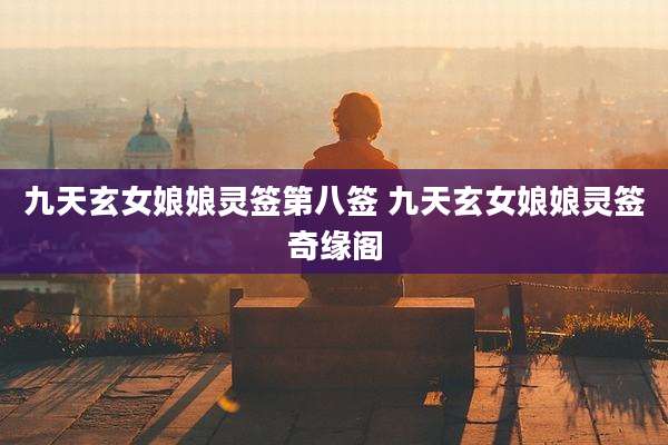 九天玄女娘娘灵签第八签 九天玄女娘娘灵签奇缘阁
