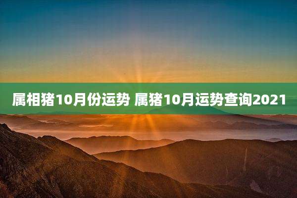属相猪10月份运势 属猪10月运势查询2021