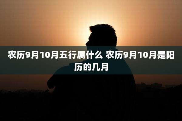 农历9月10月五行属什么 农历9月10月是阳历的几月