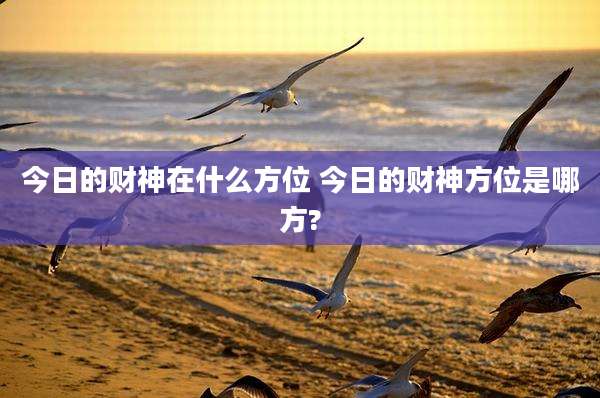 今日的财神在什么方位 今日的财神方位是哪方?