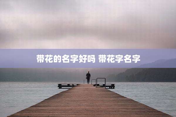 带花的名字好吗 带花字名字