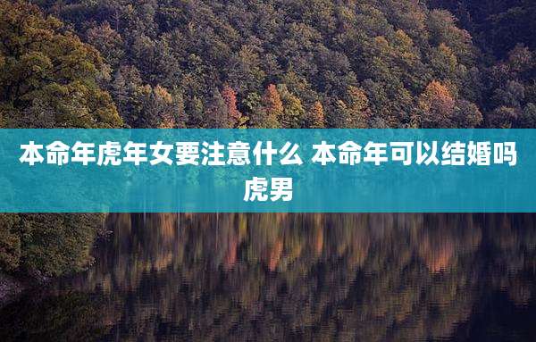 本命年虎年女要注意什么 本命年可以结婚吗虎男