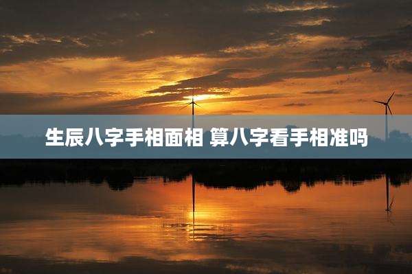 生辰八字手相面相 算八字看手相准吗