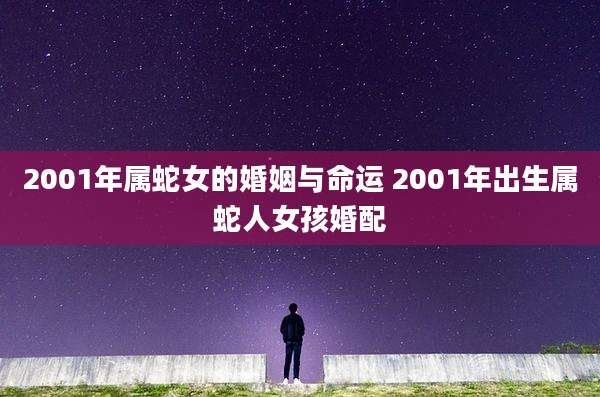 2001年属蛇女的婚姻与命运 2001年出生属蛇人女孩婚配