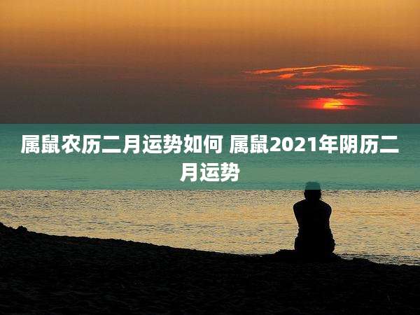 属鼠农历二月运势如何 属鼠2021年阴历二月运势