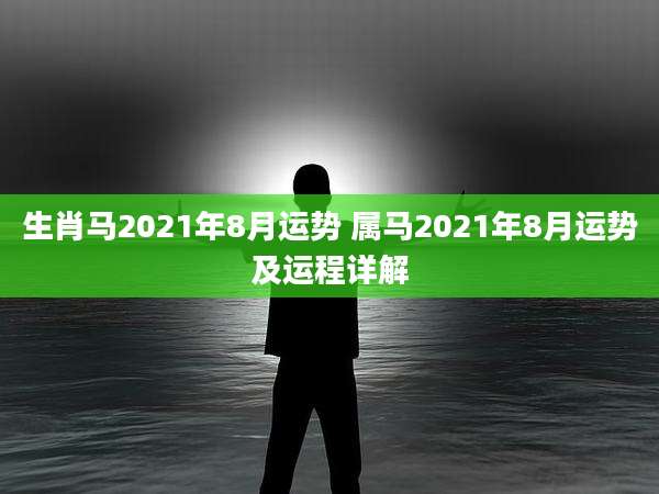 生肖马2021年8月运势 属马2021年8月运势及运程详解