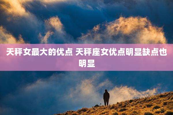 天秤女最大的优点 天秤座女优点明显缺点也明显