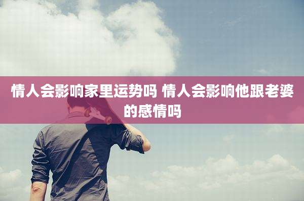 情人会影响家里运势吗 情人会影响他跟老婆的感情吗