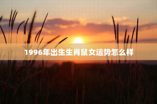 1996年出生生肖鼠女运势怎么样