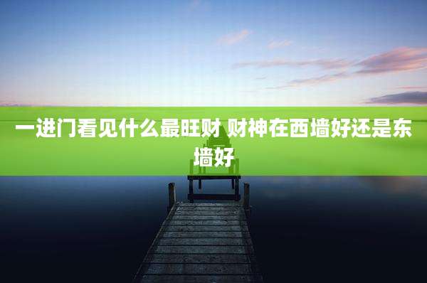 一进门看见什么最旺财 财神在西墙好还是东墙好
