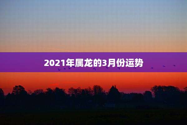 2021年属龙的3月份运势