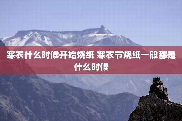 寒衣什么时候开始烧纸 寒衣节烧纸一般都是什么时候