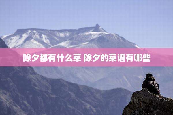 除夕都有什么菜 除夕的菜谱有哪些
